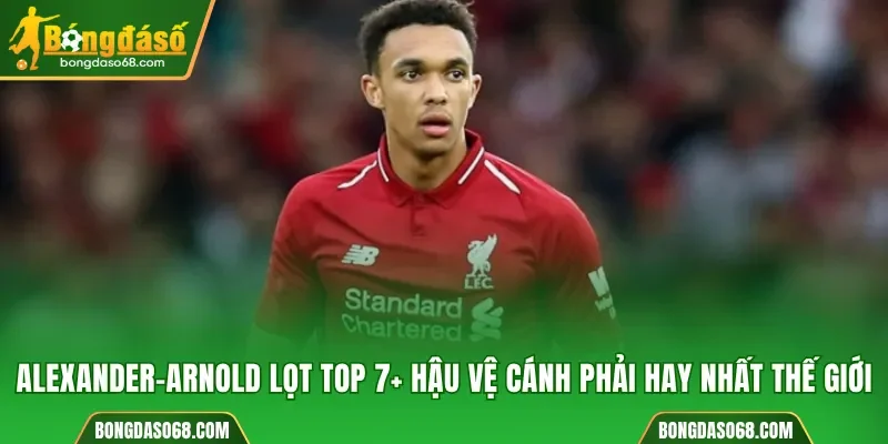Alexander-Arnold lọt top 7 hậu vệ cánh phải hay nhất thế giới