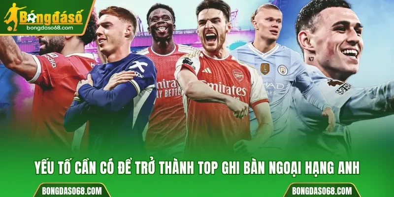 Các yếu tố để trở thành top ghi bàn Ngoại Hạng Anh mới nhất