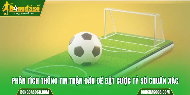 Phân tích thông tin trận đấu để đặt cược tỷ số chuẩn xác