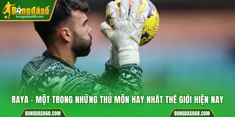 Raya - Một trong những thủ môn hay nhất thế giới hiện nay