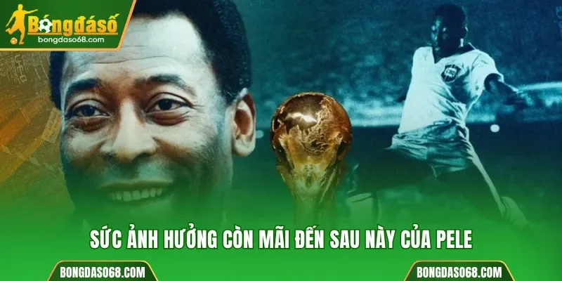 Sức ảnh hưởng còn mãi đến sau này của Pele