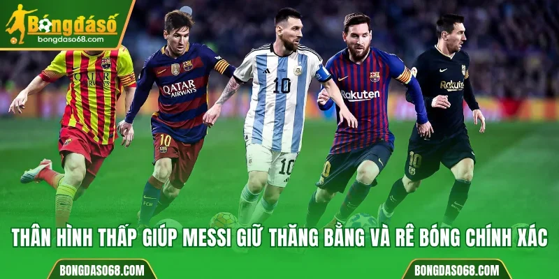 Thân hình thấp giúp Messi giữ thăng bằng và rê bóng chính xác