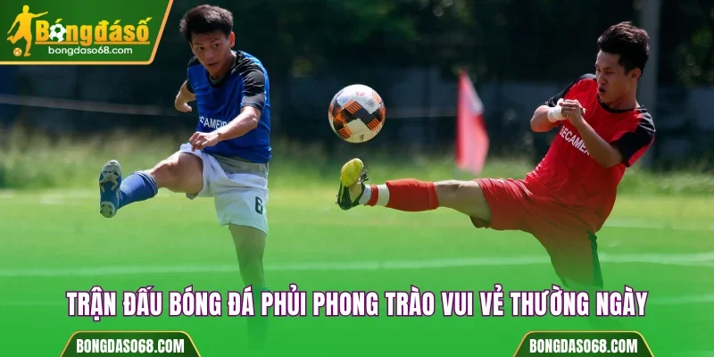 Trận đấu bóng đá phủi phong trào vui vẻ