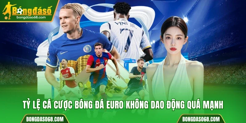Tỷ lệ cá cược bóng đá Euro không dao động quá mạnh