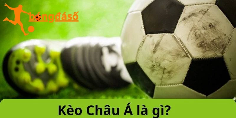 Tìm hiểu khái niệm về kèo châu á là gì?