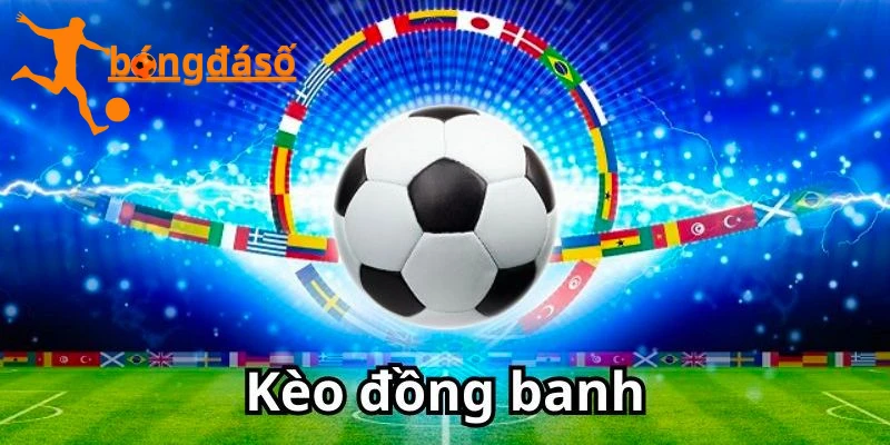 Đặc điểm nổi bật khi tìm hiểu kèo đồng banh là gì?